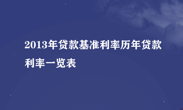 2013年贷款基准利率历年贷款利率一览表