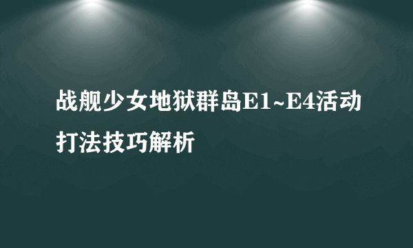 战舰少女地狱群岛E1~E4活动打法技巧解析