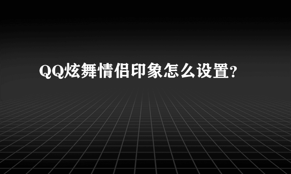 QQ炫舞情侣印象怎么设置？