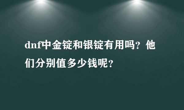 dnf中金锭和银锭有用吗？他们分别值多少钱呢？