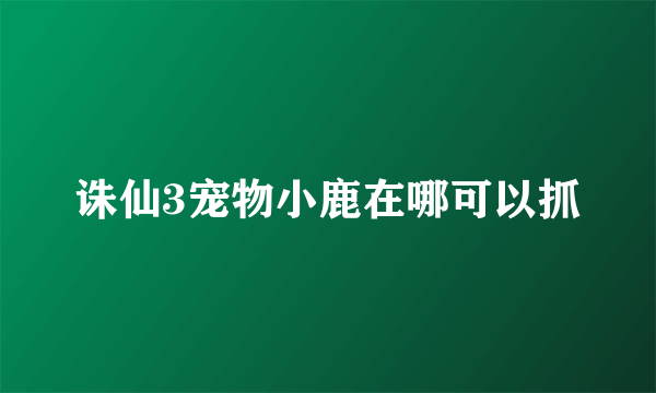 诛仙3宠物小鹿在哪可以抓