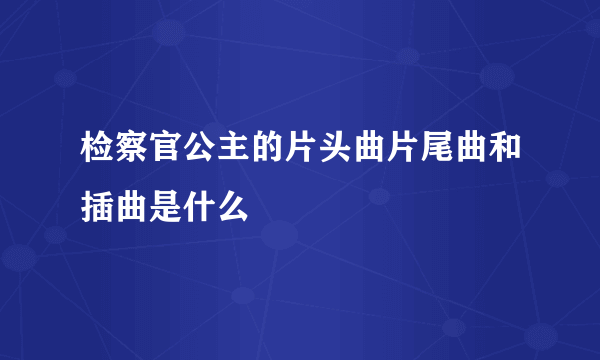 检察官公主的片头曲片尾曲和插曲是什么
