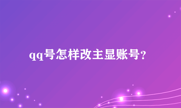 qq号怎样改主显账号？