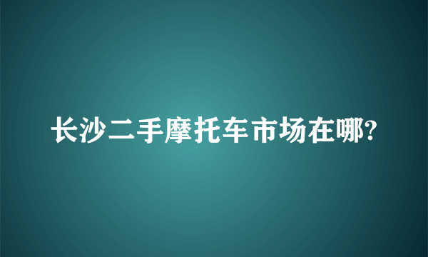 长沙二手摩托车市场在哪?