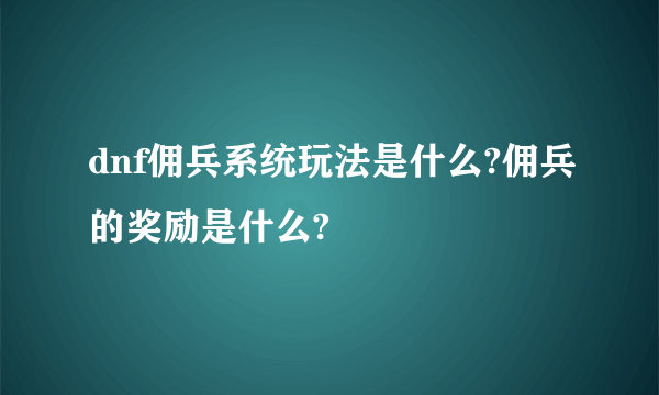 dnf佣兵系统玩法是什么?佣兵的奖励是什么?