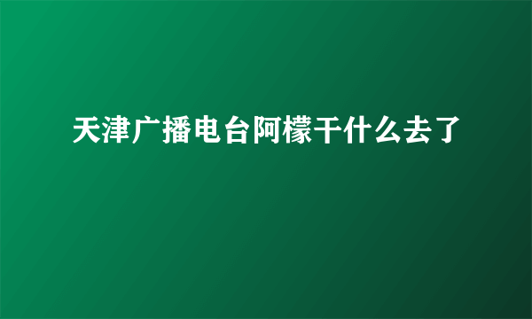 天津广播电台阿檬干什么去了