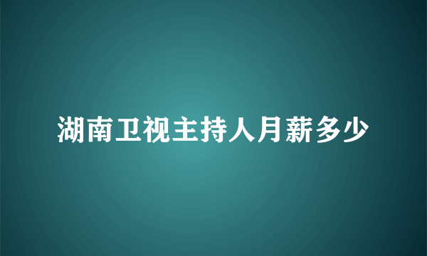 湖南卫视主持人月薪多少