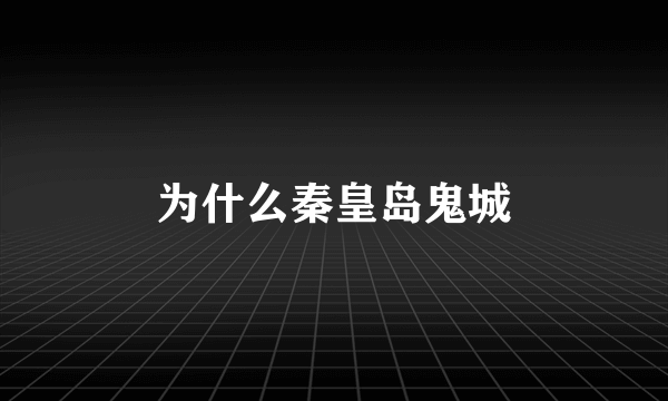 为什么秦皇岛鬼城