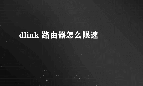 dlink 路由器怎么限速