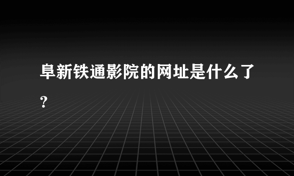 阜新铁通影院的网址是什么了？