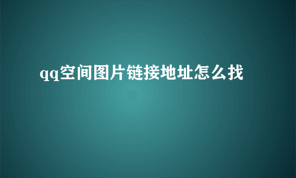 qq空间图片链接地址怎么找