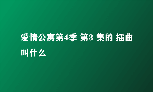 爱情公寓第4季 第3 集的 插曲叫什么