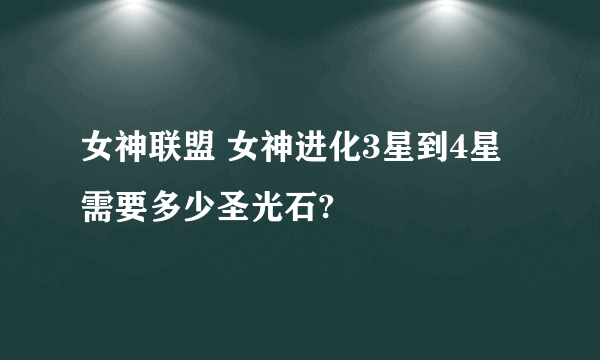 女神联盟 女神进化3星到4星需要多少圣光石?