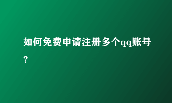 如何免费申请注册多个qq账号？