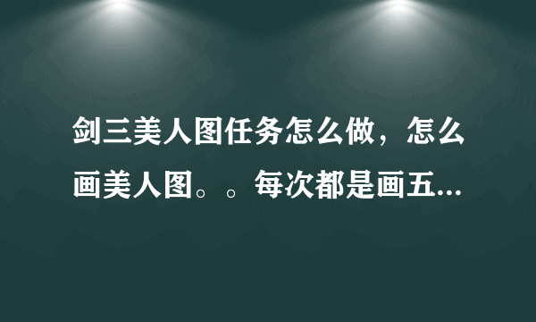 剑三美人图任务怎么做，怎么画美人图。。每次都是画五张各个门派的图，那个就是美人图么？但是交不了呀