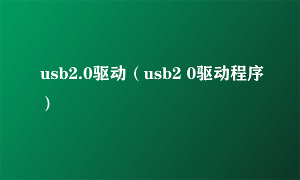 usb2.0驱动（usb2 0驱动程序）