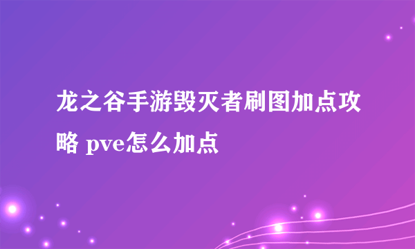 龙之谷手游毁灭者刷图加点攻略 pve怎么加点