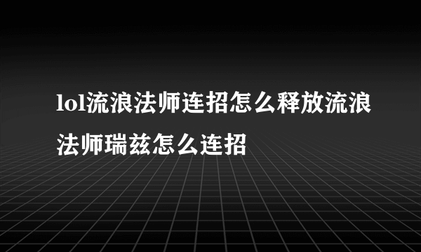 lol流浪法师连招怎么释放流浪法师瑞兹怎么连招