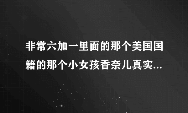 非常六加一里面的那个美国国籍的那个小女孩香奈儿真实名字叫什么?