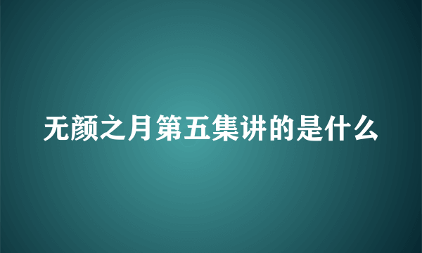 无颜之月第五集讲的是什么