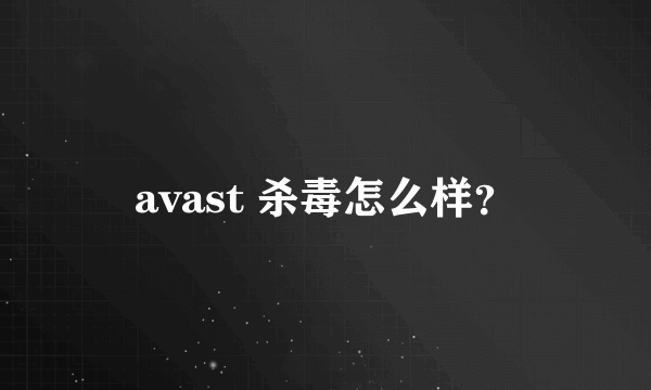avast 杀毒怎么样？
