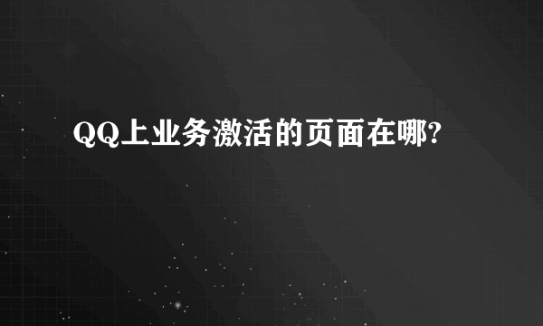 QQ上业务激活的页面在哪?