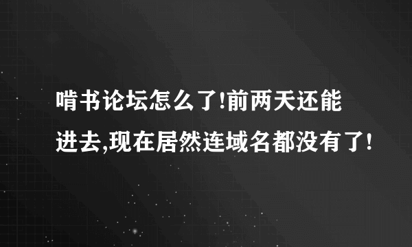 啃书论坛怎么了!前两天还能进去,现在居然连域名都没有了!