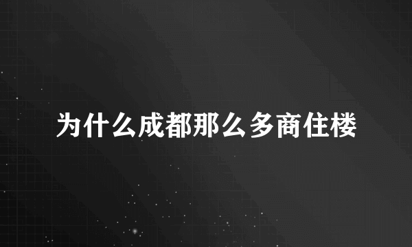 为什么成都那么多商住楼
