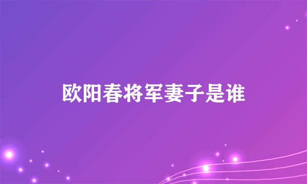 欧阳春将军妻子是谁