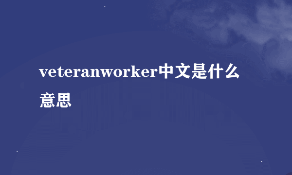 veteranworker中文是什么意思