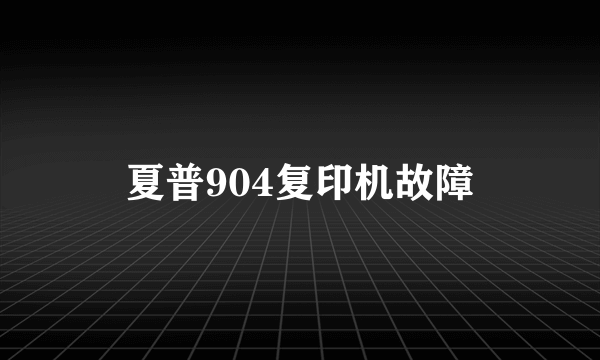 夏普904复印机故障