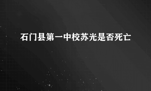 石门县第一中校苏光是否死亡