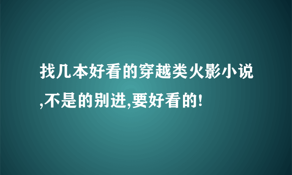 找几本好看的穿越类火影小说,不是的别进,要好看的!