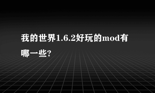 我的世界1.6.2好玩的mod有哪一些?