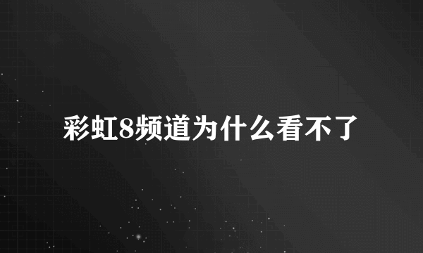 彩虹8频道为什么看不了