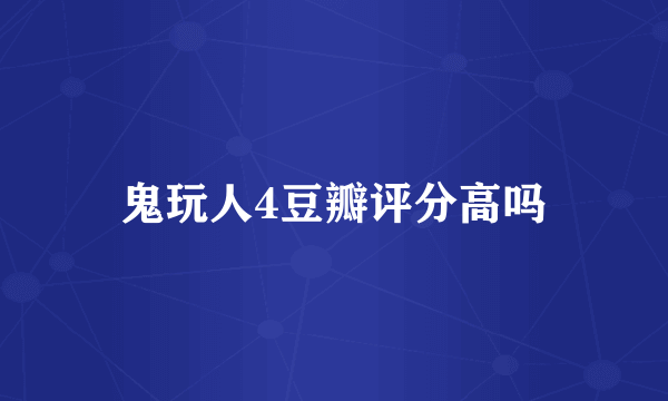 鬼玩人4豆瓣评分高吗
