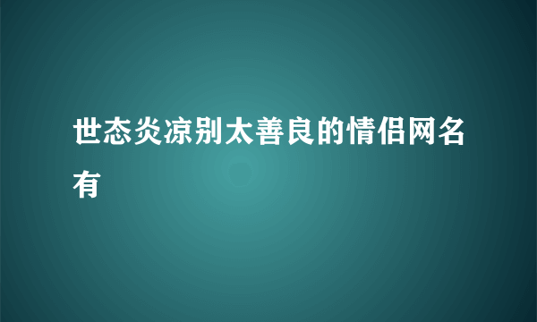 世态炎凉别太善良的情侣网名有