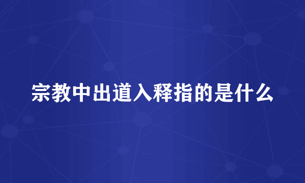 宗教中出道入释指的是什么