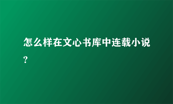 怎么样在文心书库中连载小说?