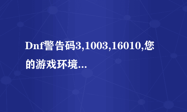 Dnf警告码3,1003,16010,您的游戏环境异常 请重启后再试，这到底该怎么解决？