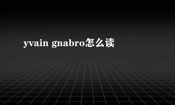 yvain gnabro怎么读
