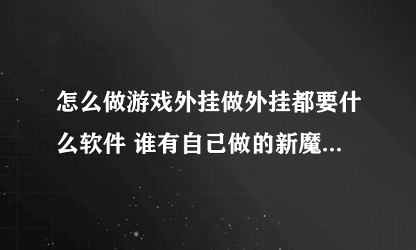 怎么做游戏外挂做外挂都要什么软件 谁有自己做的新魔界外挂和武林外传外挂