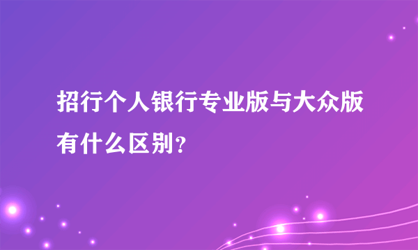 招行个人银行专业版与大众版有什么区别？
