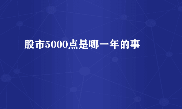股市5000点是哪一年的事