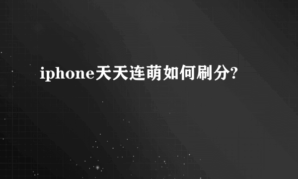 iphone天天连萌如何刷分?