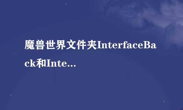 魔兽世界文件夹InterfaceBack和Interface有什么区别？