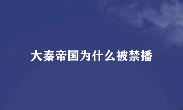 大秦帝国为什么被禁播