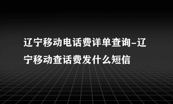 辽宁移动电话费详单查询-辽宁移动查话费发什么短信