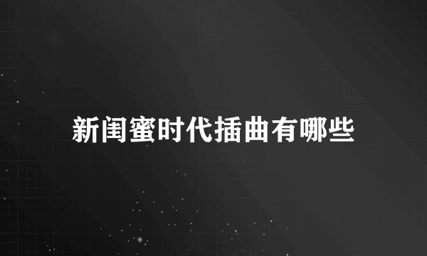 新闺蜜时代插曲有哪些