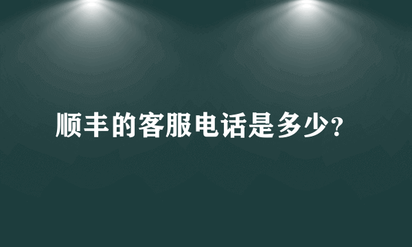 顺丰的客服电话是多少？